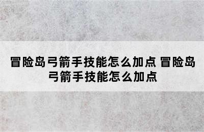 冒险岛弓箭手技能怎么加点 冒险岛弓箭手技能怎么加点